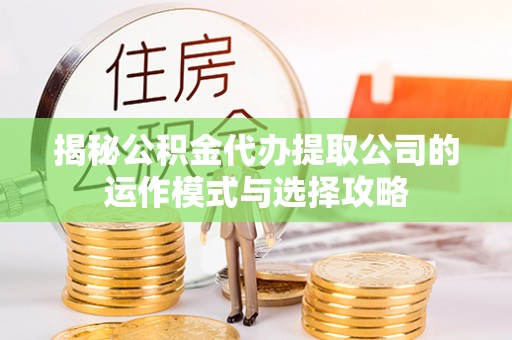 景洪揭秘公积金代办提取公司的运作模式与选择攻略