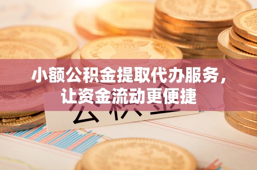 景洪小额公积金提取代办服务，让资金流动更便捷