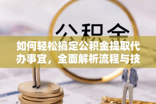 景洪如何轻松搞定公积金提取代办事宜，全面解析流程与技巧