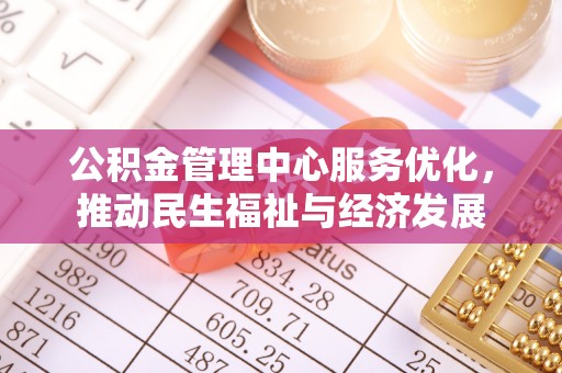 景洪公积金管理中心服务优化，推动民生福祉与经济发展