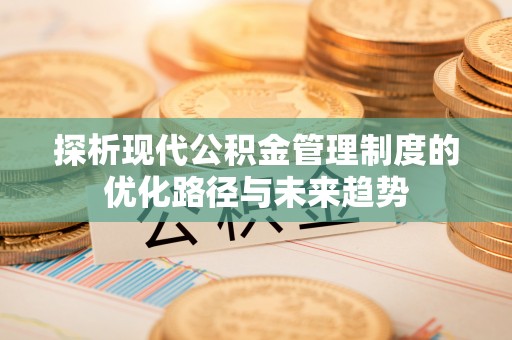 景洪探析现代公积金管理制度的优化路径与未来趋势