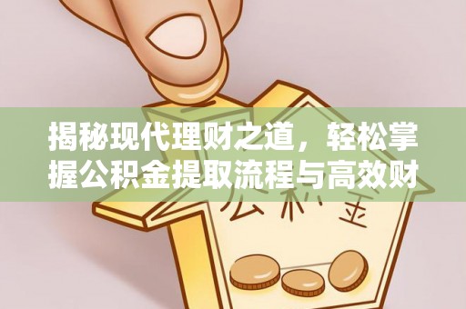 景洪揭秘现代理财之道，轻松掌握公积金提取流程与高效财务规划