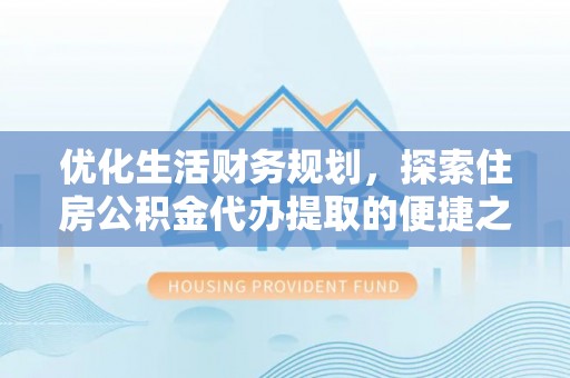 景洪优化生活财务规划，探索住房公积金代办提取的便捷之道