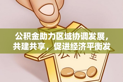 景洪公积金助力区域协调发展，共建共享，促进经济平衡发展