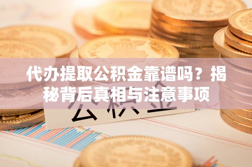 景洪代办提取公积金靠谱吗？揭秘背后真相与注意事项