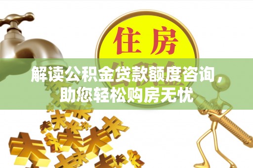 景洪解读公积金贷款额度咨询，助您轻松购房无忧