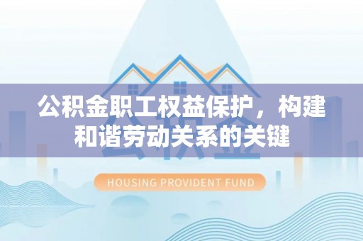 景洪公积金职工权益保护，构建和谐劳动关系的关键