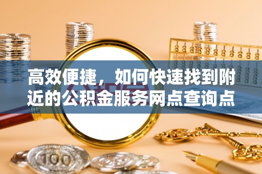 景洪高效便捷，如何快速找到附近的公积金服务网点查询点