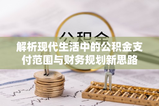 景洪解析现代生活中的公积金支付范围与财务规划新思路