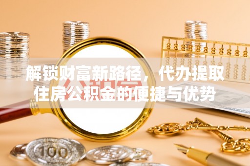景洪解锁财富新路径，代办提取住房公积金的便捷与优势