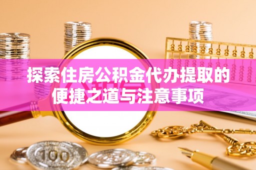 景洪探索住房公积金代办提取的便捷之道与注意事项