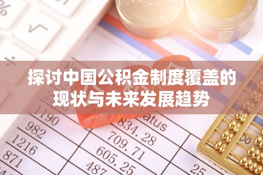 景洪探讨中国公积金制度覆盖的现状与未来发展趋势