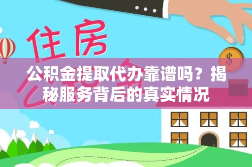 景洪公积金提取代办靠谱吗？揭秘服务背后的真实情况