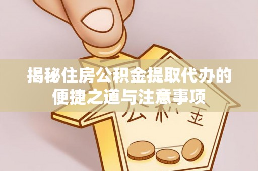 景洪揭秘住房公积金提取代办的便捷之道与注意事项