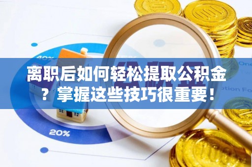 景洪离职后如何轻松提取公积金？掌握这些技巧很重要！