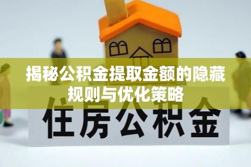景洪揭秘公积金提取金额的隐藏规则与优化策略