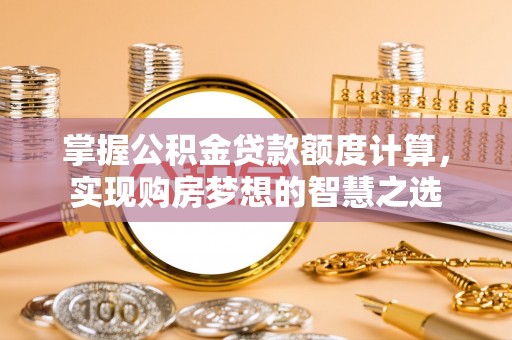 景洪掌握公积金贷款额度计算，实现购房梦想的智慧之选