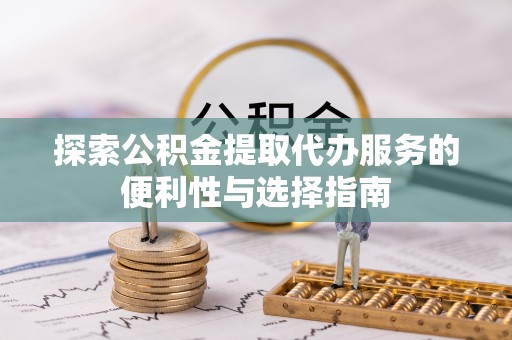 景洪探索公积金提取代办服务的便利性与选择指南