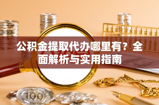 景洪公积金提取代办哪里有？全面解析与实用指南