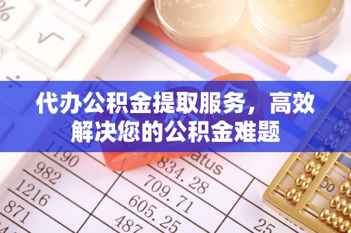 景洪代办公积金提取服务，高效解决您的公积金难题