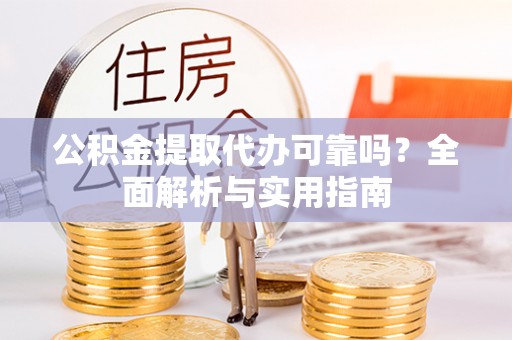 景洪公积金提取代办可靠吗？全面解析与实用指南