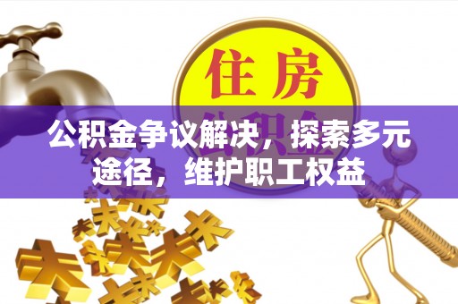 景洪公积金争议解决，探索多元途径，维护职工权益