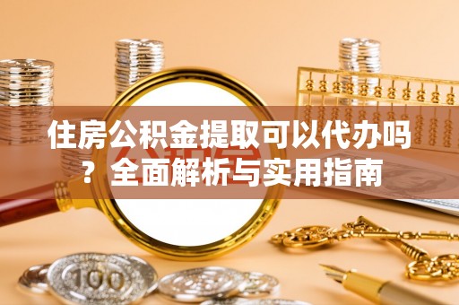 景洪住房公积金提取可以代办吗？全面解析与实用指南