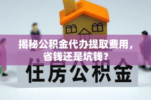 景洪揭秘公积金代办提取费用，省钱还是坑钱？