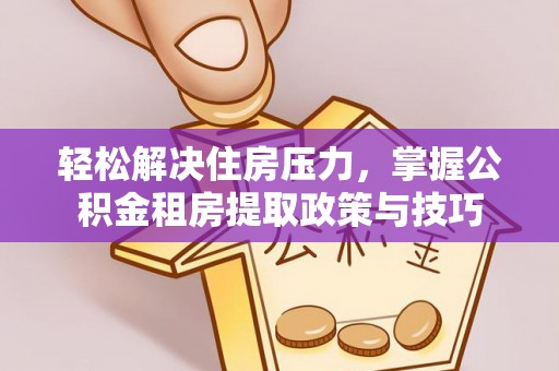 景洪轻松解决住房压力，掌握公积金租房提取政策与技巧