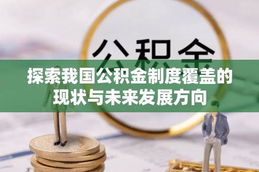 景洪探索我国公积金制度覆盖的现状与未来发展方向