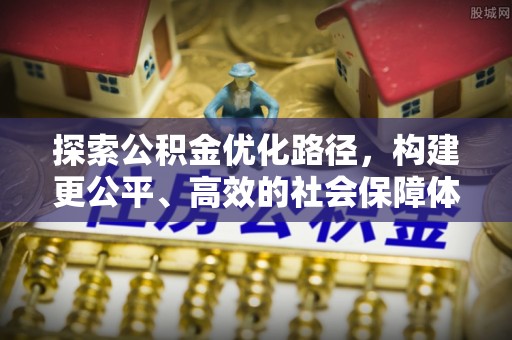 景洪探索公积金优化路径，构建更公平、高效的社会保障体系