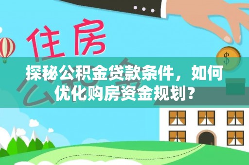 景洪探秘公积金贷款条件，如何优化购房资金规划？
