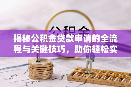 景洪揭秘公积金贷款申请的全流程与关键技巧，助你轻松实现购房梦想