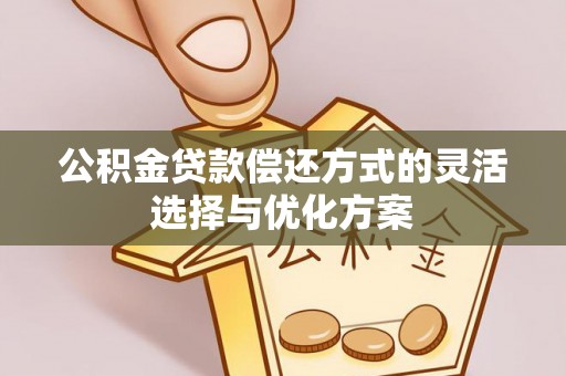 景洪公积金贷款偿还方式的灵活选择与优化方案