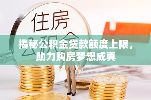 景洪揭秘公积金贷款额度上限，助力购房梦想成真