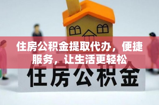 景洪住房公积金提取代办，便捷服务，让生活更轻松