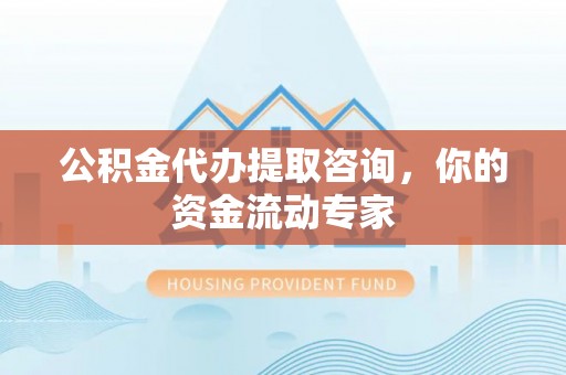 景洪公积金代办提取咨询，你的资金流动专家