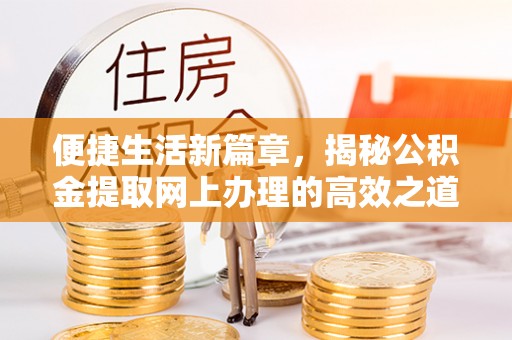 景洪便捷生活新篇章，揭秘公积金提取网上办理的高效之道