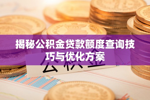 景洪揭秘公积金贷款额度查询技巧与优化方案