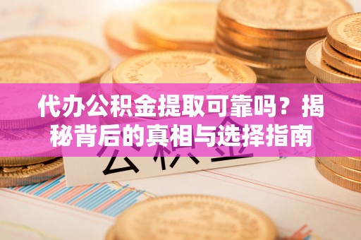景洪代办公积金提取可靠吗？揭秘背后的真相与选择指南