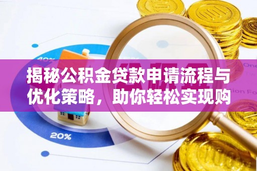 景洪揭秘公积金贷款申请流程与优化策略，助你轻松实现购房梦想