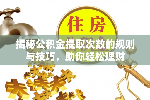 景洪揭秘公积金提取次数的规则与技巧，助你轻松理财