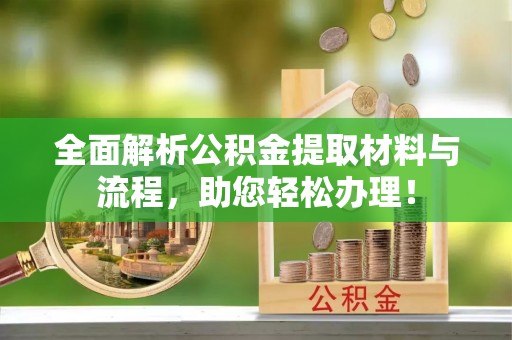 景洪全面解析公积金提取材料与流程，助您轻松办理！
