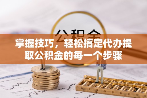 景洪掌握技巧，轻松搞定代办提取公积金的每一个步骤