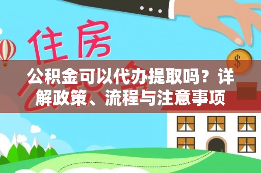 景洪公积金可以代办提取吗？详解政策、流程与注意事项