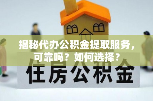 景洪揭秘代办公积金提取服务，可靠吗？如何选择？