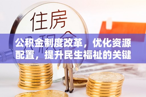 景洪公积金制度改革，优化资源配置，提升民生福祉的关键一步