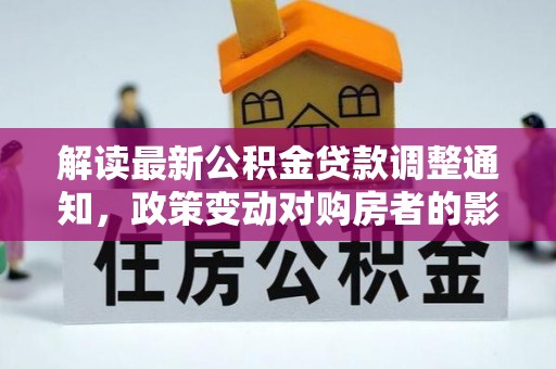 景洪解读最新公积金贷款调整通知，政策变动对购房者的影响与应对策略