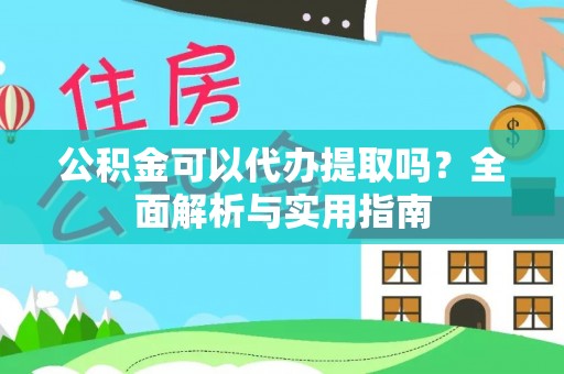 景洪公积金可以代办提取吗？全面解析与实用指南