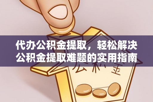 景洪代办公积金提取，轻松解决公积金提取难题的实用指南